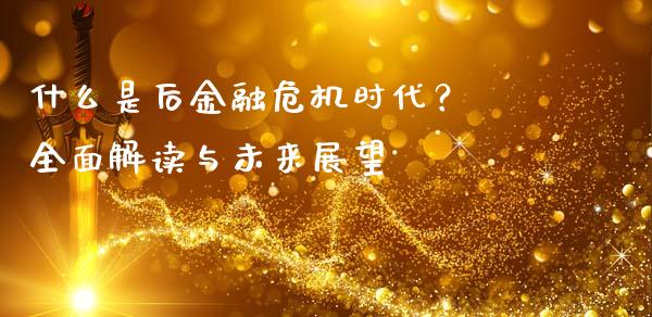 什么是后金融危机时代？ 全面解读与未来展望_https://wap.langutaoci.com_金融服务_第1张