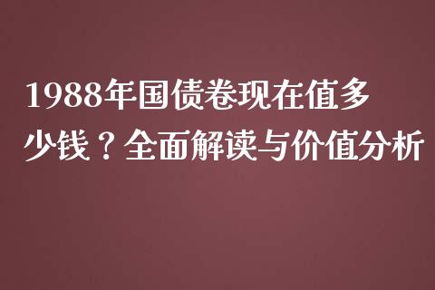 1988年国债卷现在值多少钱？全面解读与价值分析_https://wap.langutaoci.com_今日财经_第1张