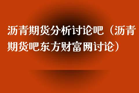 沥青期货分析讨论吧（沥青期货吧东方财富网讨论）_https://wap.langutaoci.com_外汇论坛_第1张