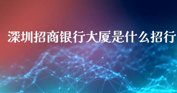 深圳招商银行大厦是什么招行_https://wap.langutaoci.com_债券基金_第1张