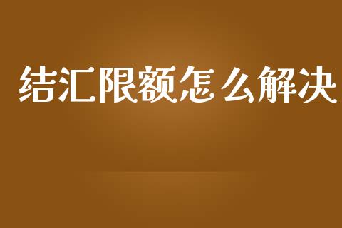 结汇限额怎么解决_https://wap.langutaoci.com_货币市场_第1张