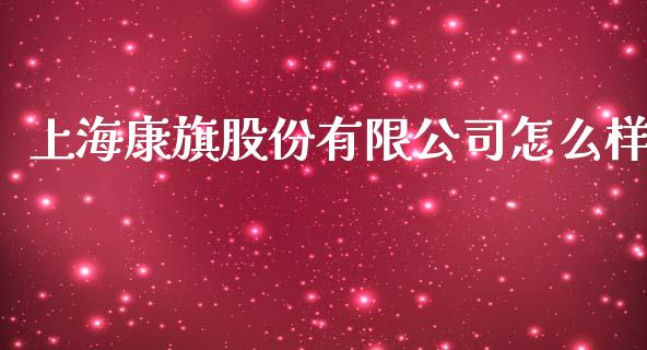 上海康旗股份有限公司怎么样_https://wap.langutaoci.com_货币市场_第1张