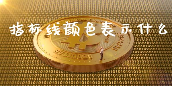 指标线颜色表示什么_https://wap.langutaoci.com_今日财经_第1张