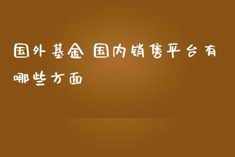 国外基金 国内销售平台有哪些方面_https://wap.langutaoci.com_货币市场_第1张