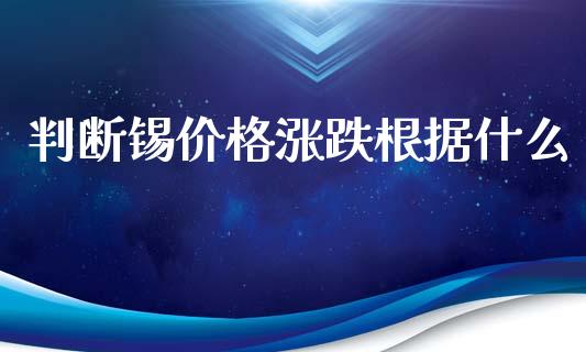 判断锡价格涨跌根据什么_https://wap.langutaoci.com_期货行情_第1张