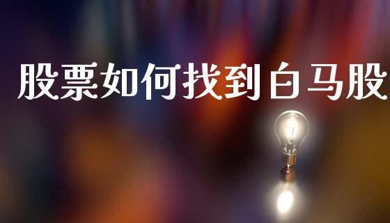 股票如何找到白马股_https://wap.langutaoci.com_货币市场_第1张