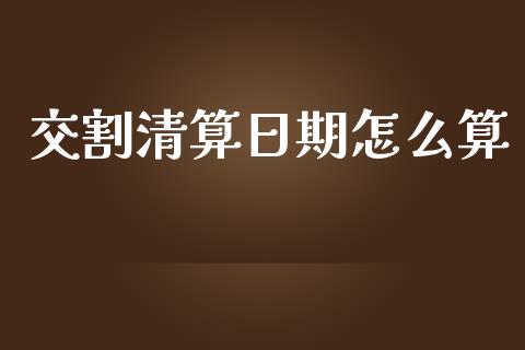 交割清算日期怎么算_https://wap.langutaoci.com_债券基金_第1张