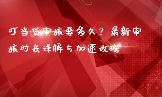 叮当贷审核要多久？最新审核时长详解与加速攻略_https://wap.langutaoci.com_金融服务_第1张