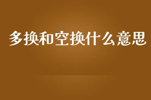 多换和空换什么意思_https://wap.langutaoci.com_金融服务_第1张