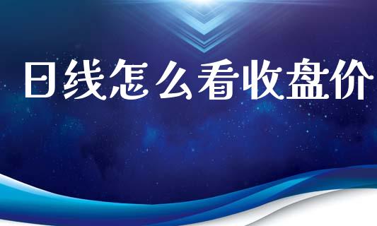 日线怎么看收盘价_https://wap.langutaoci.com_货币市场_第1张