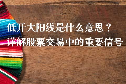低开大阳线是什么意思？ 详解股票交易中的重要信号_https://wap.langutaoci.com_外汇论坛_第1张