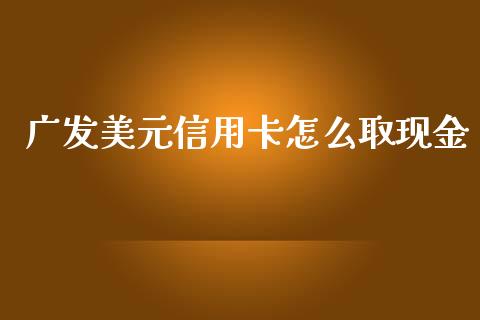 广发美元信用卡怎么取现金_https://wap.langutaoci.com_货币市场_第1张