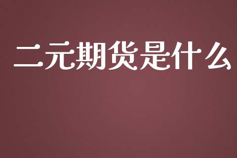 二元期货是什么_https://wap.langutaoci.com_今日财经_第1张