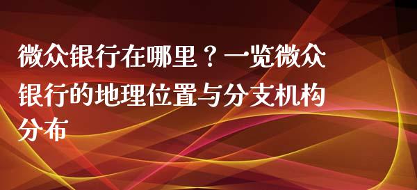 微众银行在哪里？一览微众银行的地理位置与分支机构分布_https://wap.langutaoci.com_今日财经_第1张