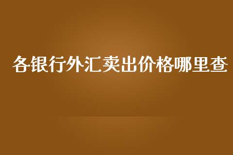 各银行外汇卖出价格哪里查_https://wap.langutaoci.com_今日财经_第1张