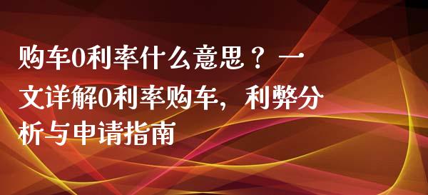 购车0利率什么意思? 一文详解0利率购车,利弊分析与申请指南_外汇论坛_第1张_今日财经_货币市场_期货行情_金融服务_外汇论坛_债券基金 购车0利率什么意思? 一文详解0利率购车,利弊分析与申请指南_https://wap.langutaoci.com_外汇论坛_第1张