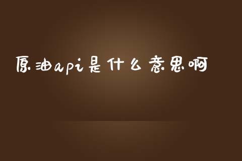 原油api是什么意思啊_https://wap.langutaoci.com_货币市场_第1张