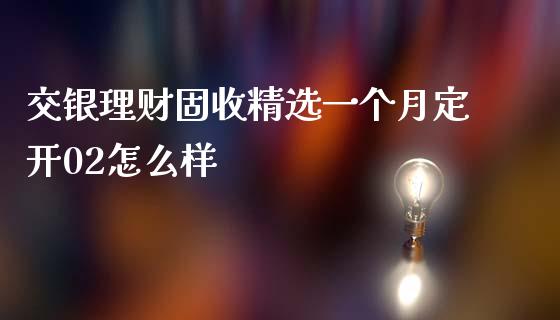 交银理财固收精选一个月定开02怎么样_https://wap.langutaoci.com_金融服务_第1张