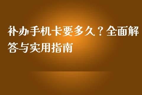 补办手机卡要多久？全面解答与实用指南_https://wap.langutaoci.com_债券基金_第1张