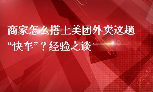 商家怎么搭上美团外卖这趟“快车”？经验之谈_https://wap.langutaoci.com_金融服务_第1张
