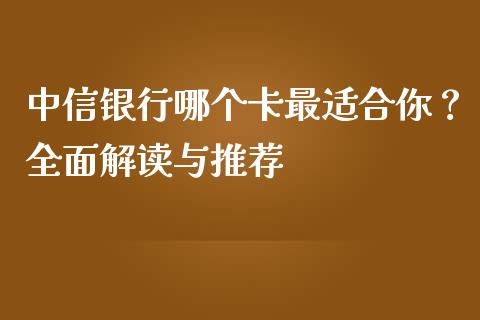 中信银行哪个卡最适合你？全面解读与推荐_https://wap.langutaoci.com_外汇论坛_第1张