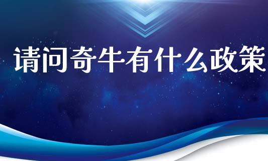 请问奇牛有什么政策_https://wap.langutaoci.com_债券基金_第1张