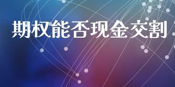 期权能否现金交割_https://wap.langutaoci.com_债券基金_第1张