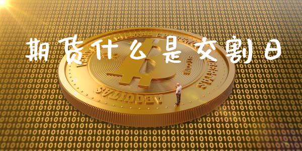 期货什么是交割日_https://wap.langutaoci.com_今日财经_第1张