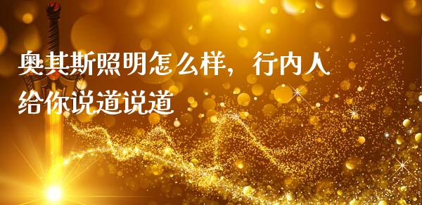 奥其斯照明怎么样，行内人给你说道说道_https://wap.langutaoci.com_期货行情_第1张