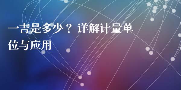 一吉是多少？ 详解计量单位与应用_https://wap.langutaoci.com_外汇论坛_第1张