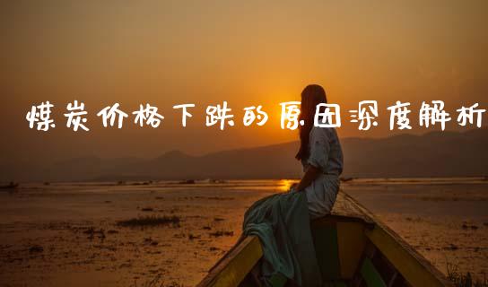 煤炭价格下跌的原因深度解析_https://wap.langutaoci.com_外汇论坛_第1张