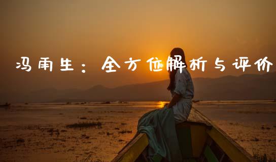 冯雨生：全方位解析与评价_https://wap.langutaoci.com_外汇论坛_第1张