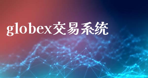 globex交易系统_https://wap.langutaoci.com_期货行情_第1张