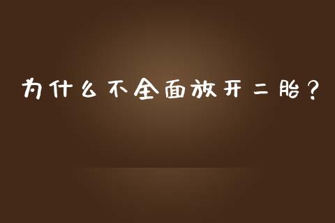 为什么不全面放开二胎？_https://wap.langutaoci.com_期货行情_第1张