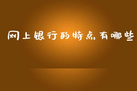 网上银行的特点有哪些_https://wap.langutaoci.com_外汇论坛_第1张