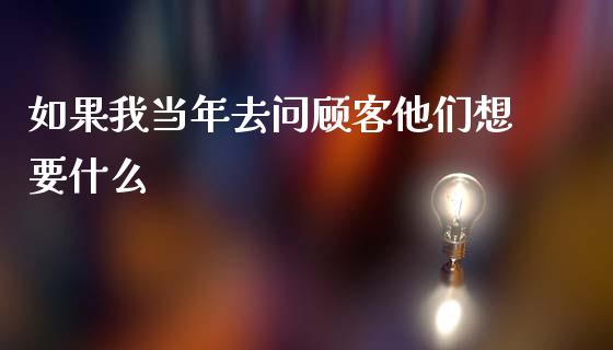 如果我当年去问顾客他们想要什么_https://wap.langutaoci.com_外汇论坛_第1张