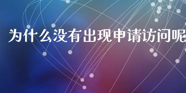 为什么没有出现申请访问呢_https://wap.langutaoci.com_金融服务_第1张