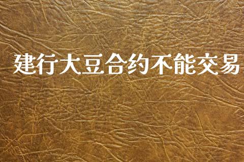 建行大豆合约不能交易_https://wap.langutaoci.com_金融服务_第1张