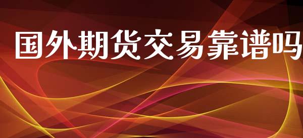 国外期货交易靠谱吗_https://wap.langutaoci.com_外汇论坛_第1张