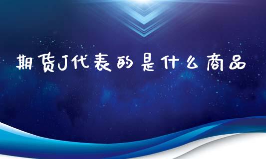 期货J代表的是什么商品_https://wap.langutaoci.com_货币市场_第1张