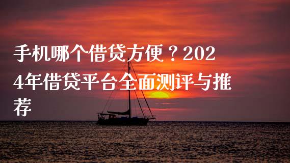 手机哪个借贷方便？2024年借贷平台全面测评与推荐_https://wap.langutaoci.com_今日财经_第1张
