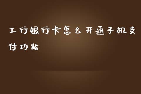 工行银行卡怎么开通手机支付功能_https://wap.langutaoci.com_债券基金_第1张