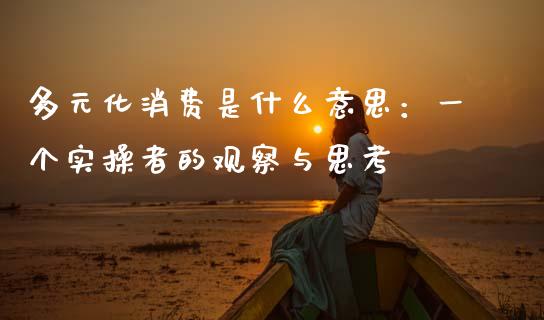 多元化消费是什么意思：一个实操者的观察与思考_https://wap.langutaoci.com_金融服务_第1张