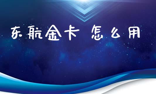 东航金卡 怎么用_https://wap.langutaoci.com_货币市场_第1张