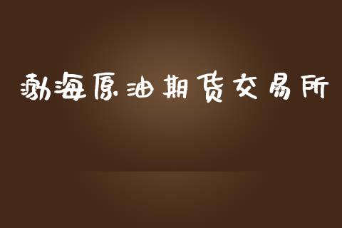 渤海原油期货交易所_https://wap.langutaoci.com_货币市场_第1张