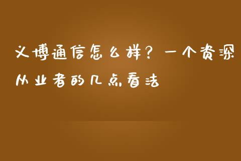 义博通信怎么样？一个资深从业者的几点看法_https://wap.langutaoci.com_债券基金_第1张