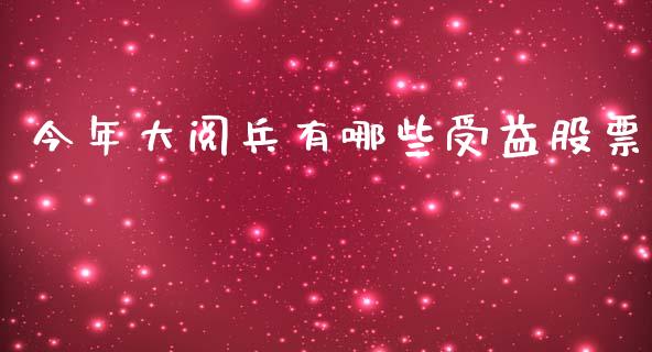 今年大阅兵有哪些受益股票_https://wap.langutaoci.com_债券基金_第1张