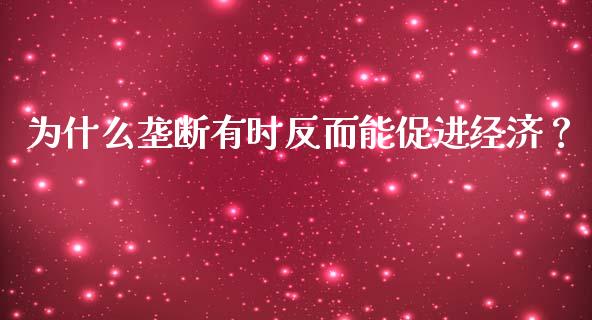 为什么垄断有时反而能促进经济？_https://wap.langutaoci.com_货币市场_第1张