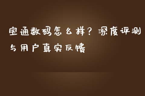 宝通数码怎么样？深度评测与用户真实反馈_https://wap.langutaoci.com_外汇论坛_第1张