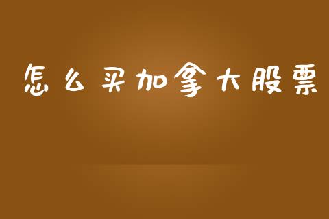 怎么买加拿大股票_https://wap.langutaoci.com_货币市场_第1张